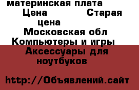 материнская плата v5-571g › Цена ­ 5 000 › Старая цена ­ 5 000 - Московская обл. Компьютеры и игры » Аксессуары для ноутбуков   